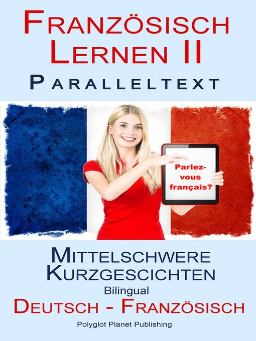 Title details for Französisch Lernen II--Paralleltext-- Mittelschwere Kurzgeschichten (Deutsch--Französisch) Bilingual by Polyglot Planet Publishing - Available